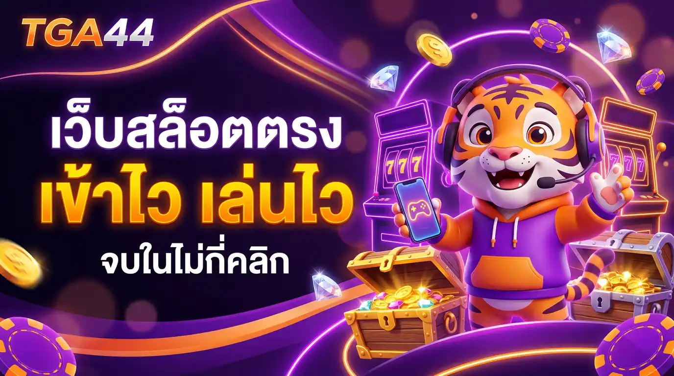 tga44 เว็บสล็อตตรง เข้าไว เล่นไว จบในไม่กี่คลิก